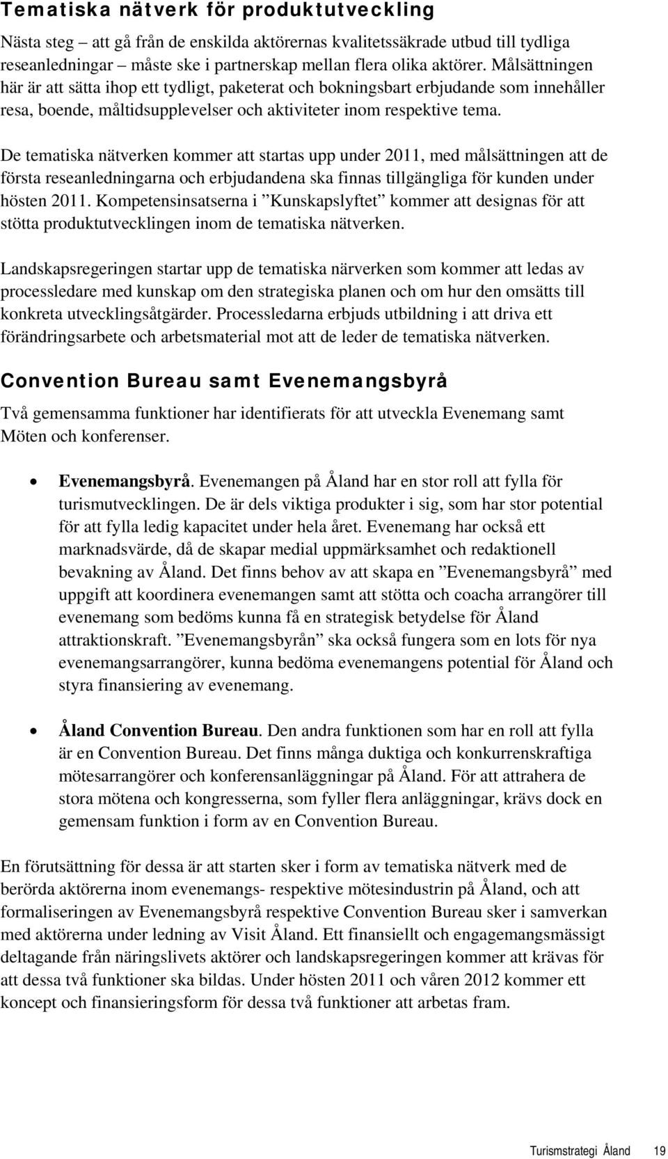 De tematiska nätverken kommer att startas upp under 2011, med målsättningen att de första reseanledningarna och erbjudandena ska finnas tillgängliga för kunden under hösten 2011.