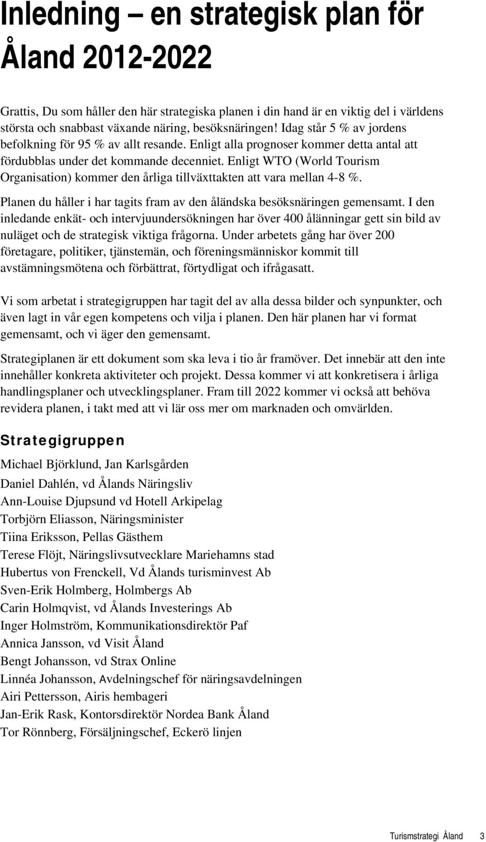 Enligt WTO (World Tourism Organisation) kommer den årliga tillväxttakten att vara mellan 4-8 %. Planen du håller i har tagits fram av den åländska besöksnäringen gemensamt.