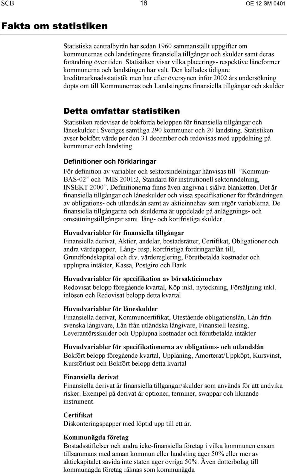 Den kallades tidigare kreditmarknadsstatistik men har efter översynen inför 2002 års undersökning döpts om till Kommunernas och Landstingens finansiella tillgångar och skulder Detta omfattar