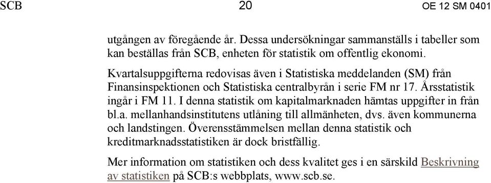 I denna statistik om kapitalmarknaden hämtas uppgifter in från bl.a. mellanhandsinstitutens utlåning till allmänheten, dvs. även kommunerna och landstingen.