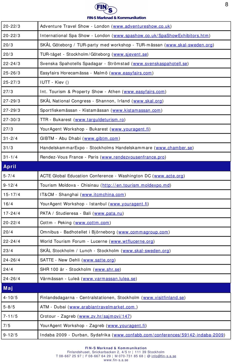 svenskaspahotell.se) 25-26/3 Easyfairs Horecamässa - Malmö (www.easyfairs.com) 25-27/3 IUTT - Kiev () 27/3 Int. Tourism & Property Show - Athen (www.easyfairs.com) 27-29/3 SKÅL National Congress - Shannon, Irland (www.