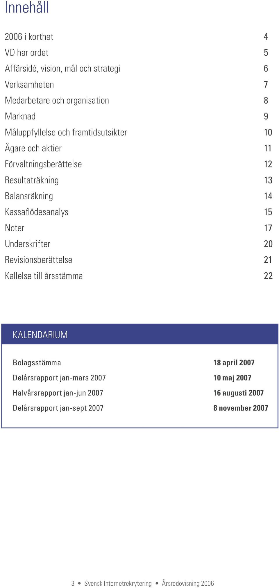 Revisionsberättelse Kallelse till årsstämma 4 5 6 7 8 9 10 11 12 13 14 15 17 20 21 22 KALENDARIUM Bolagsstämma 18 april 2007 Delårsrapport