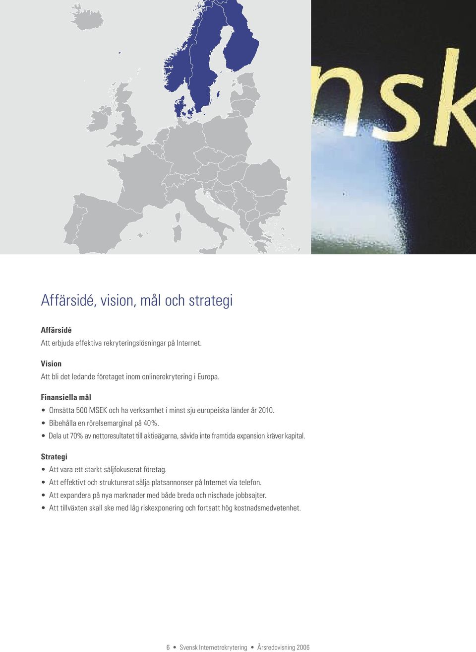 Dela ut 70% av nettoresultatet till aktieägarna, såvida inte framtida expansion kräver kapital. Strategi Att vara ett starkt säljfokuserat företag.