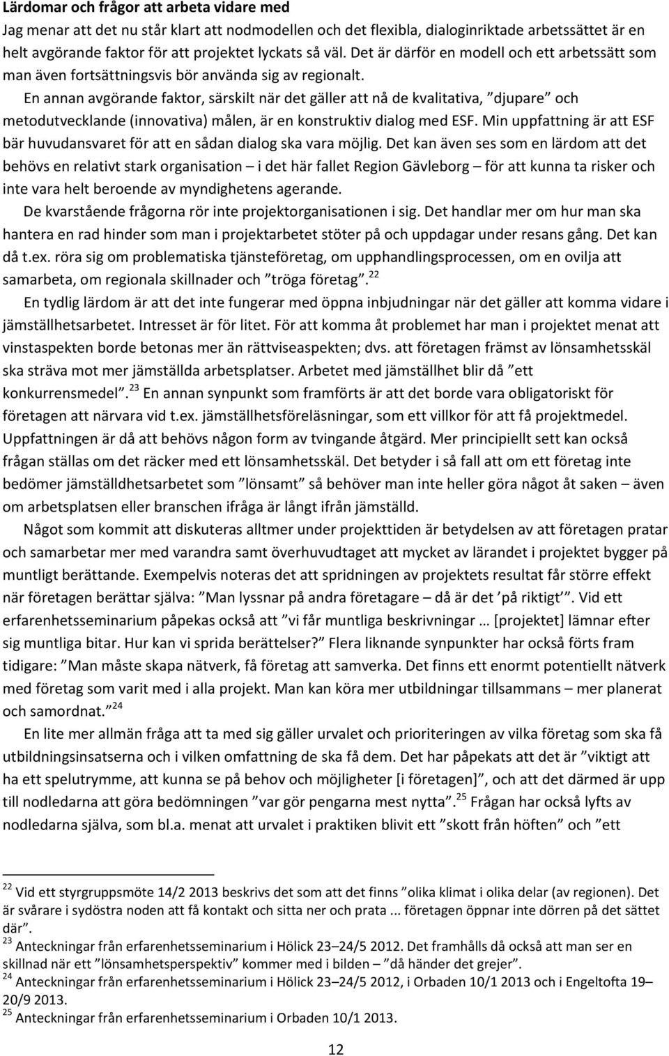 En annan avgörande faktor, särskilt när det gäller att nå de kvalitativa, djupare och metodutvecklande (innovativa) målen, är en konstruktiv dialog med ESF.