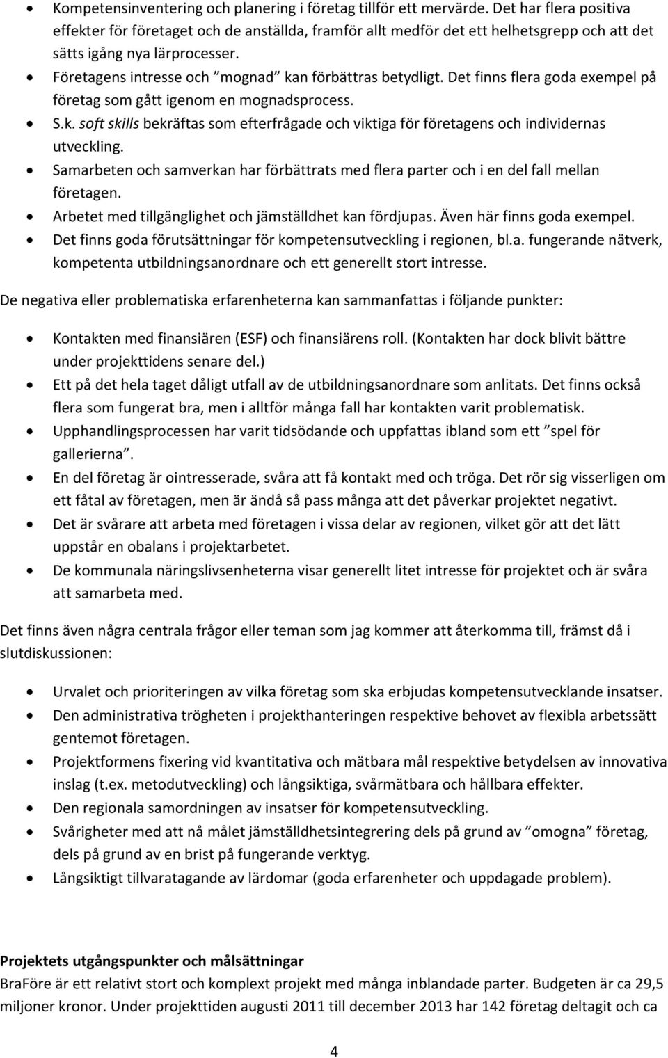 Företagens intresse och mognad kan förbättras betydligt. Det finns flera goda exempel på företag som gått igenom en mognadsprocess. S.k. soft skills bekräftas som efterfrågade och viktiga för företagens och individernas utveckling.