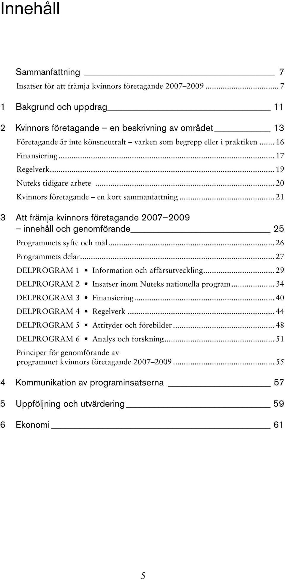 .. 19 Nuteks tidigare arbete... 20 Kvinnors företagande en kort sammanfattning... 21 3 Att främja kvinnors företagande 2007 2009 innehåll och genomförande 25 Programmets syfte och mål.