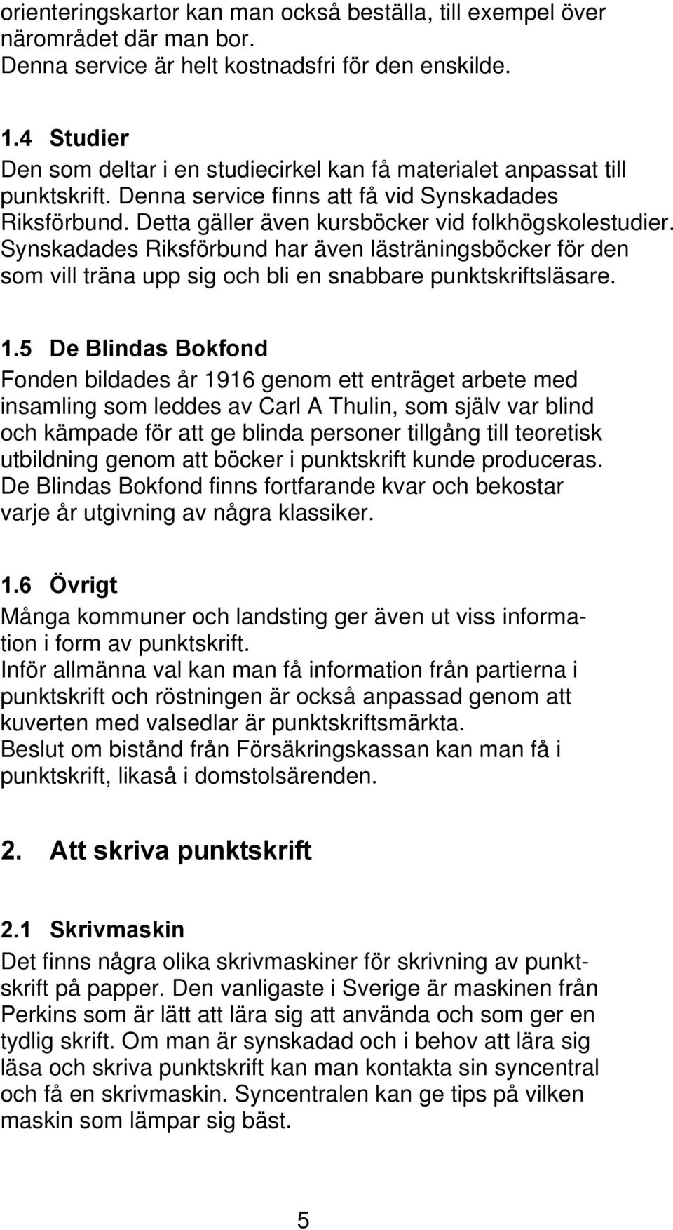 Synskadades Riksförbund har även lästräningsböcker för den som vill träna upp sig och bli en snabbare punktskriftsläsare. 1.