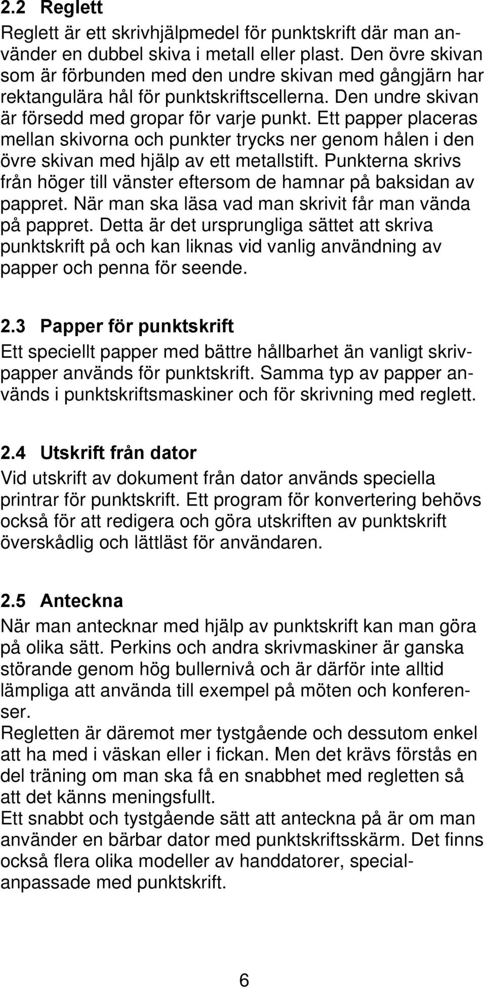 Ett papper placeras mellan skivorna och punkter trycks ner genom hålen i den övre skivan med hjälp av ett metallstift.