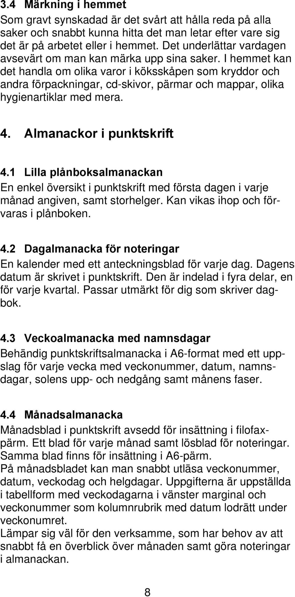 I hemmet kan det handla om olika varor i köksskåpen som kryddor och andra förpackningar, cd-skivor, pärmar och mappar, olika hygienartiklar med mera. 4. Almanackor i punktskrift 4.