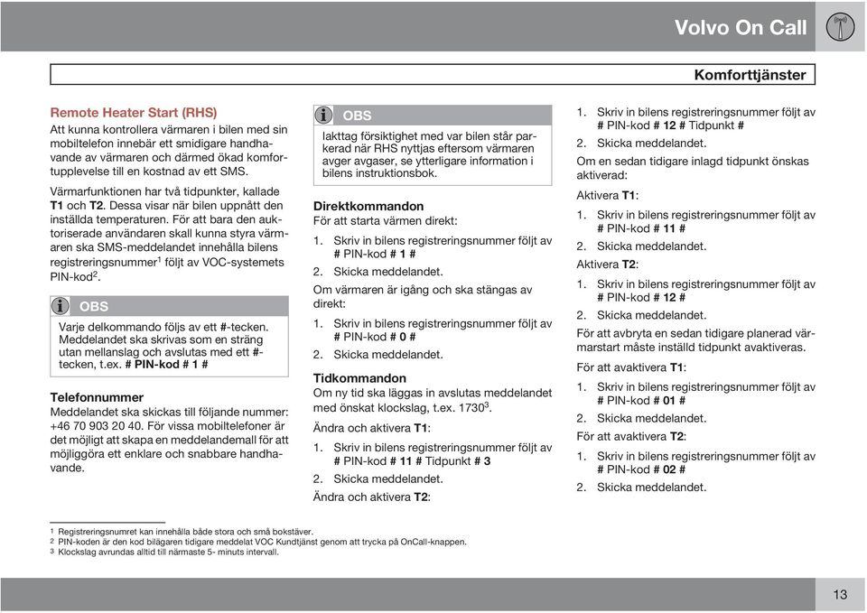 För att bara den auktoriserade användaren skall kunna styra värmaren ska SMS-meddelandet innehålla bilens registreringsnummer 1 följt av VOC-systemets PIN-kod 2.