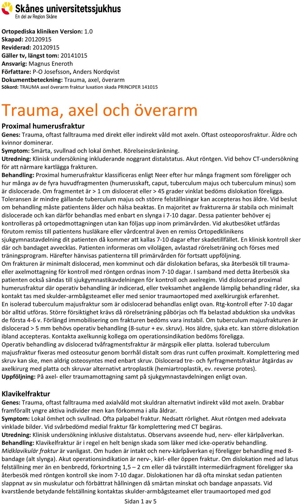 axel överarm fraktur luxation skada PRINCIPER 141015 Trauma, axel och överarm Proximal humerusfraktur Genes: Trauma, oftast falltrauma med direkt eller indirekt våld mot axeln.