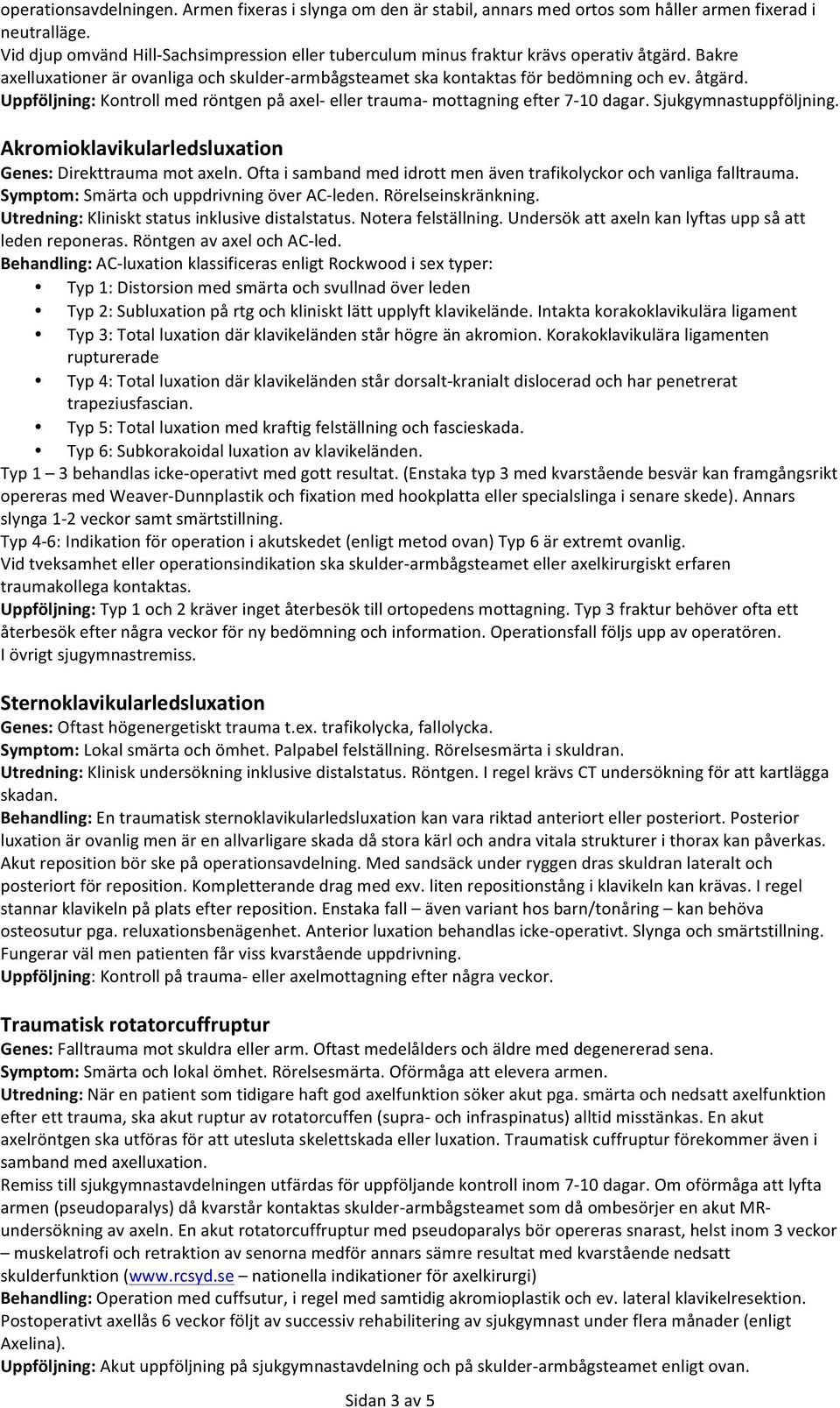 Sjukgymnastuppföljning. Akromioklavikularledsluxation Genes: Direkttrauma mot axeln. Ofta i samband med idrott men även trafikolyckor och vanliga falltrauma.