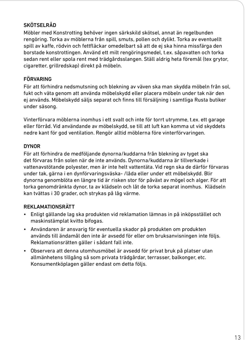 såpavatten och torka sedan rent eller spola rent med trädgårdsslangen. Ställ aldrig heta föremål (tex grytor, cigaretter, grillredskap) direkt på möbeln.