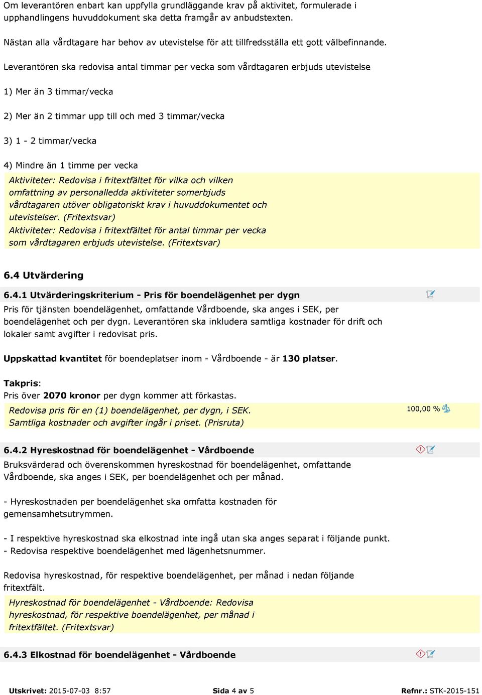 Leverantören ska redovisa antal timmar per vecka som vårdtagaren erbjuds utevistelse 1) Mer än 3 timmar/vecka 2) Mer än 2 timmar upp till och med 3 timmar/vecka 3) 1-2 timmar/vecka 4) Mindre än 1