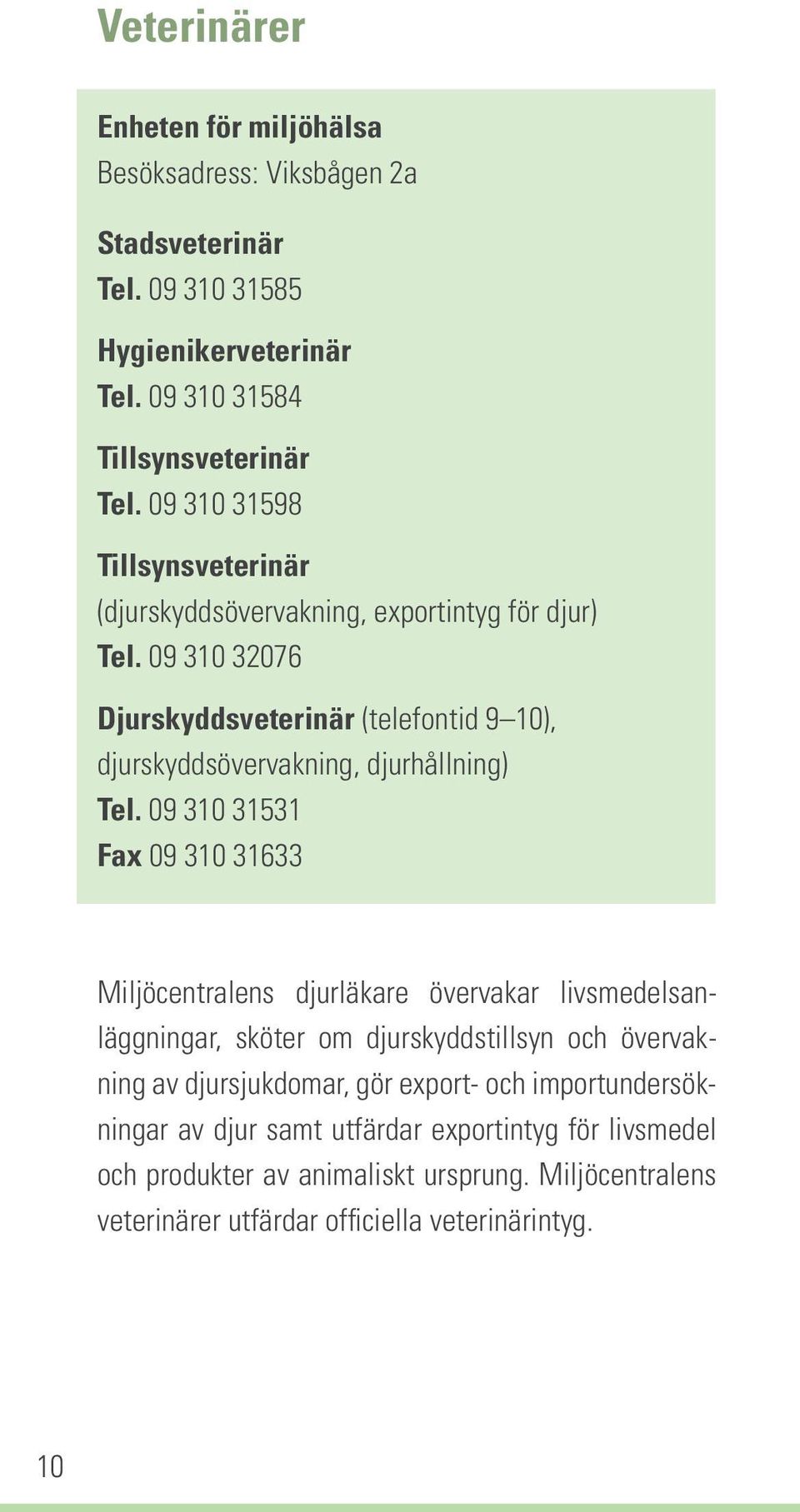 09 310 32076 Djurskyddsveterinär (telefontid 9 10), djurskyddsövervakning, djurhållning) Tel.