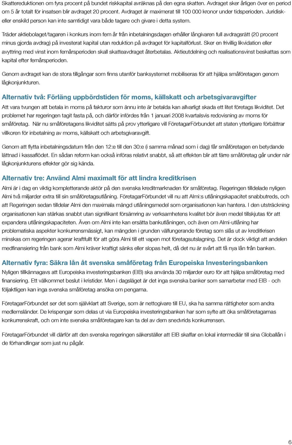 Träder aktiebolaget/tagaren i konkurs inom fem år från inbetalningsdagen erhåller långivaren full avdragsrätt (20 procent minus gjorda avdrag) på investerat kapital utan reduktion på avdraget för