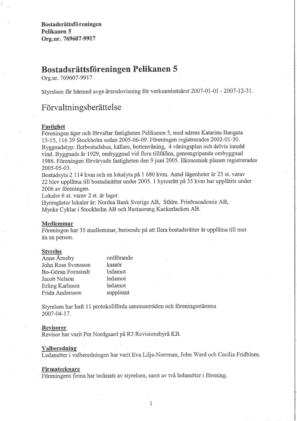 Byggnadstyp: flerbostadshus, källare, bottenvåning, 4 våningsplan och delvis inredd vind. Byggnads år 1929, ombyggnad vid flera tillfällen, genomgripande ombyggnad 1986.