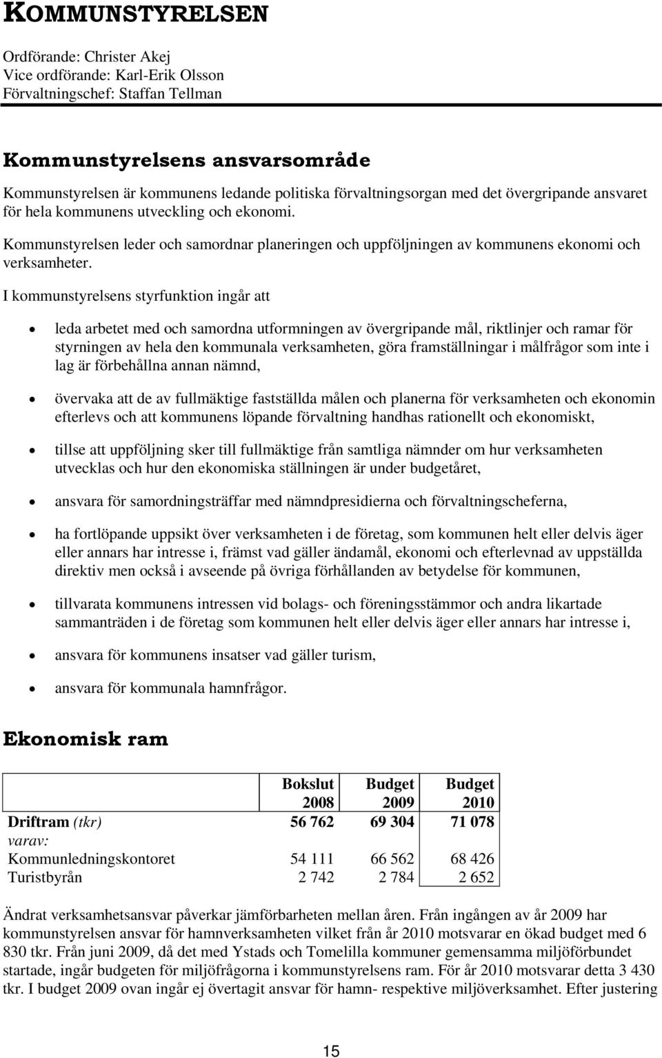 I kommunstyrelsens styrfunktion ingår att leda arbetet med och samordna utformningen av övergripande mål, riktlinjer och ramar för styrningen av hela den kommunala verksamheten, göra framställningar