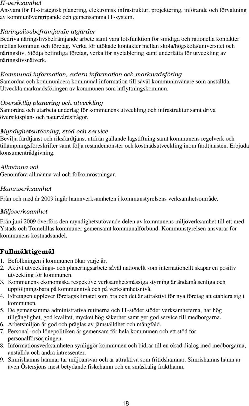 Verka för utökade kontakter mellan skola/högskola/universitet och näringsliv. Stödja befintliga företag, verka för nyetablering samt underlätta för utveckling av näringslivsnätverk.