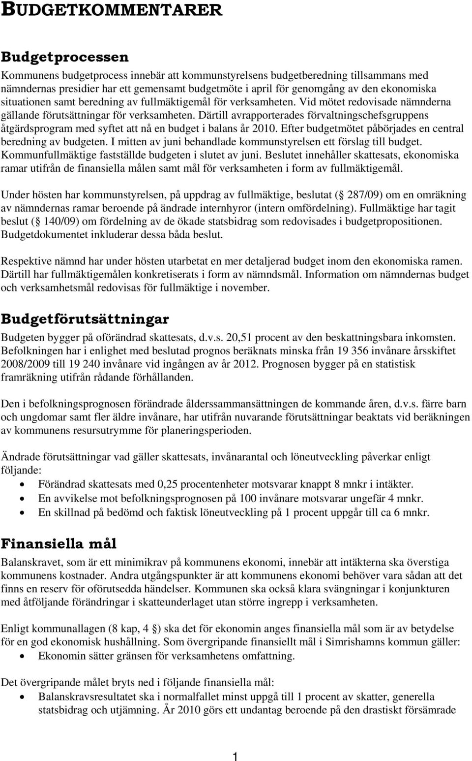 Därtill avrapporterades förvaltningschefsgruppens åtgärdsprogram med syftet att nå en budget i balans år 2010. Efter budgetmötet påbörjades en central beredning av budgeten.