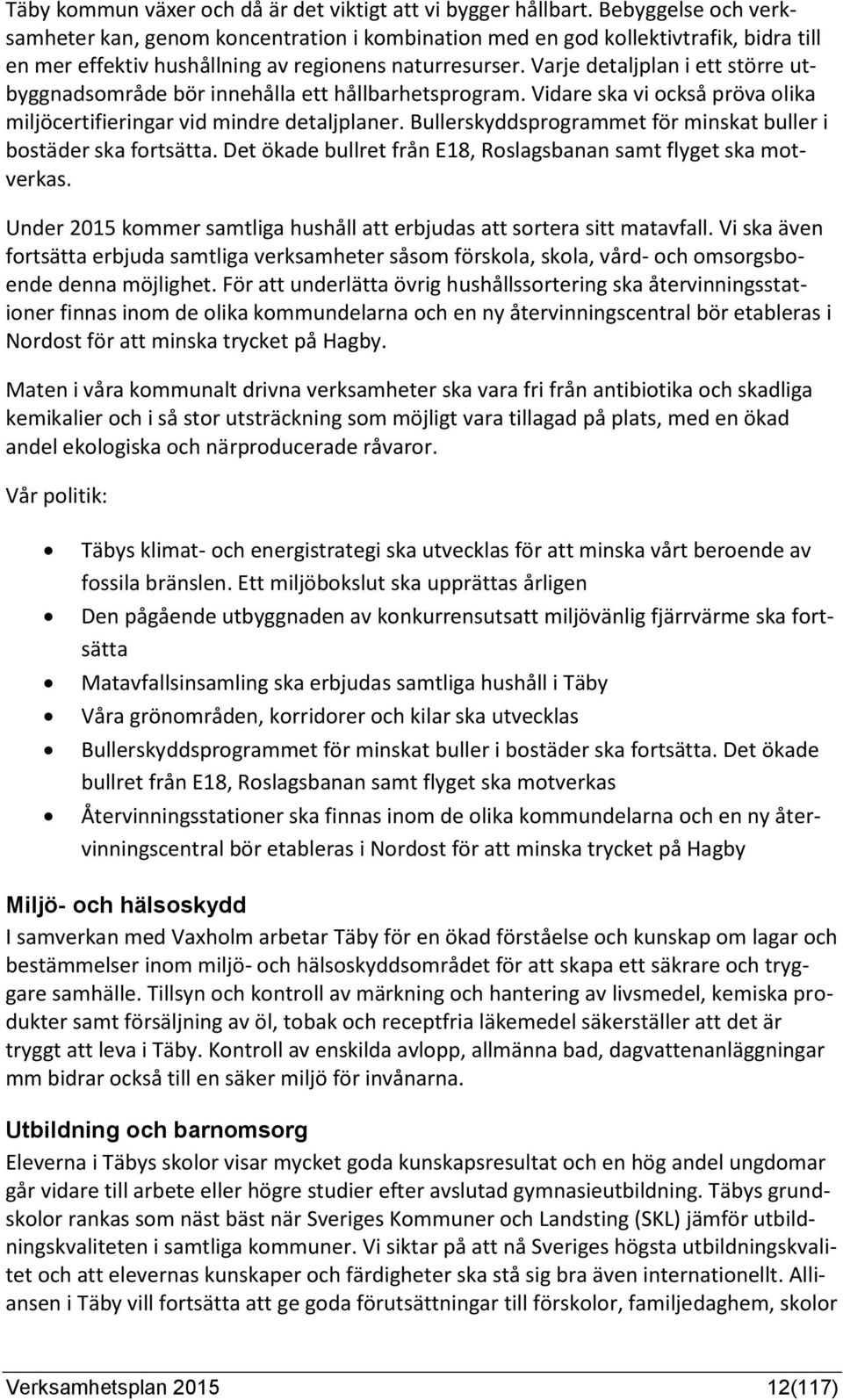 Varje detaljplan i ett större utbyggnadsområde bör innehålla ett hållbarhetsprogram. Vidare ska vi också pröva olika miljöcertifieringar vid mindre detaljplaner.