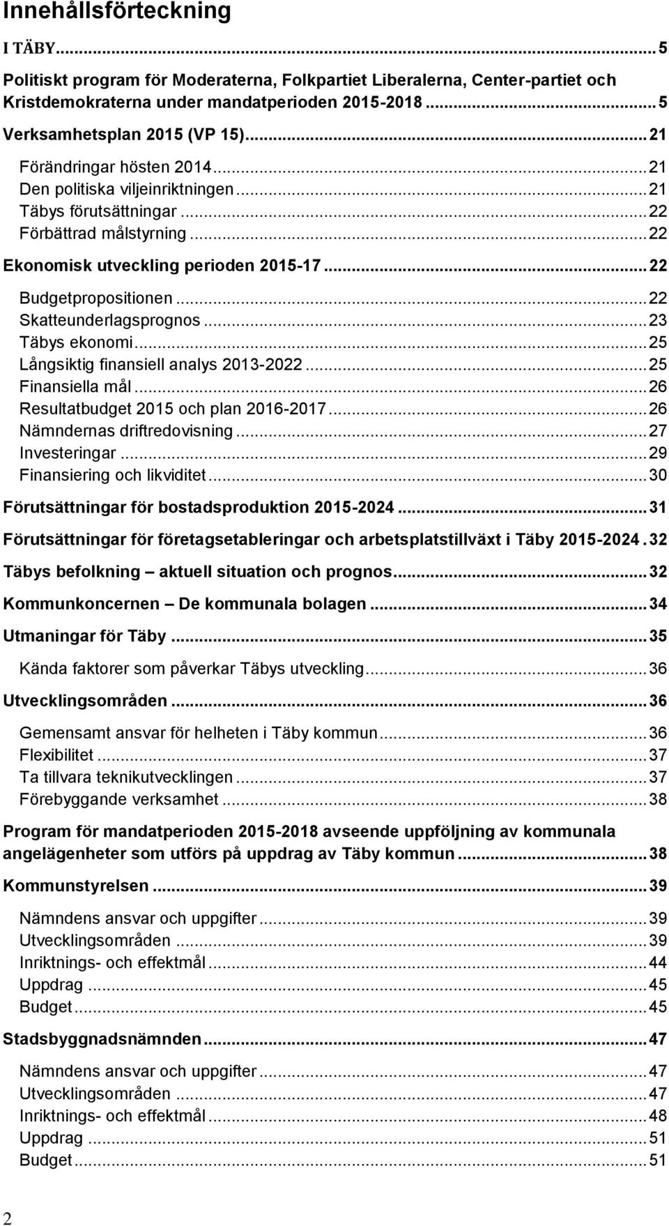 .. 22 Skatteunderlagsprognos... 23 Täbys ekonomi... 25 Långsiktig finansiell analys 2013-2022... 25 Finansiella mål... 26 Resultatbudget 2015 och plan 2016-2017... 26 Nämndernas driftredovisning.