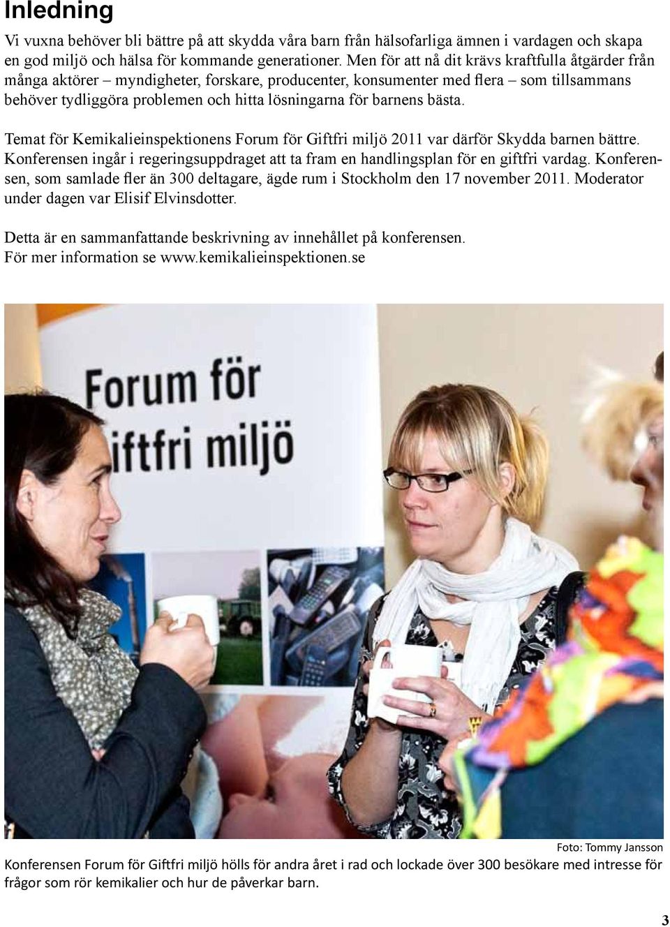 barnens bästa. Temat för Kemikalieinspektionens Forum för Giftfri miljö 2011 var därför Skydda barnen bättre. Konferensen ingår i regeringsuppdraget att ta fram en handlingsplan för en giftfri vardag.