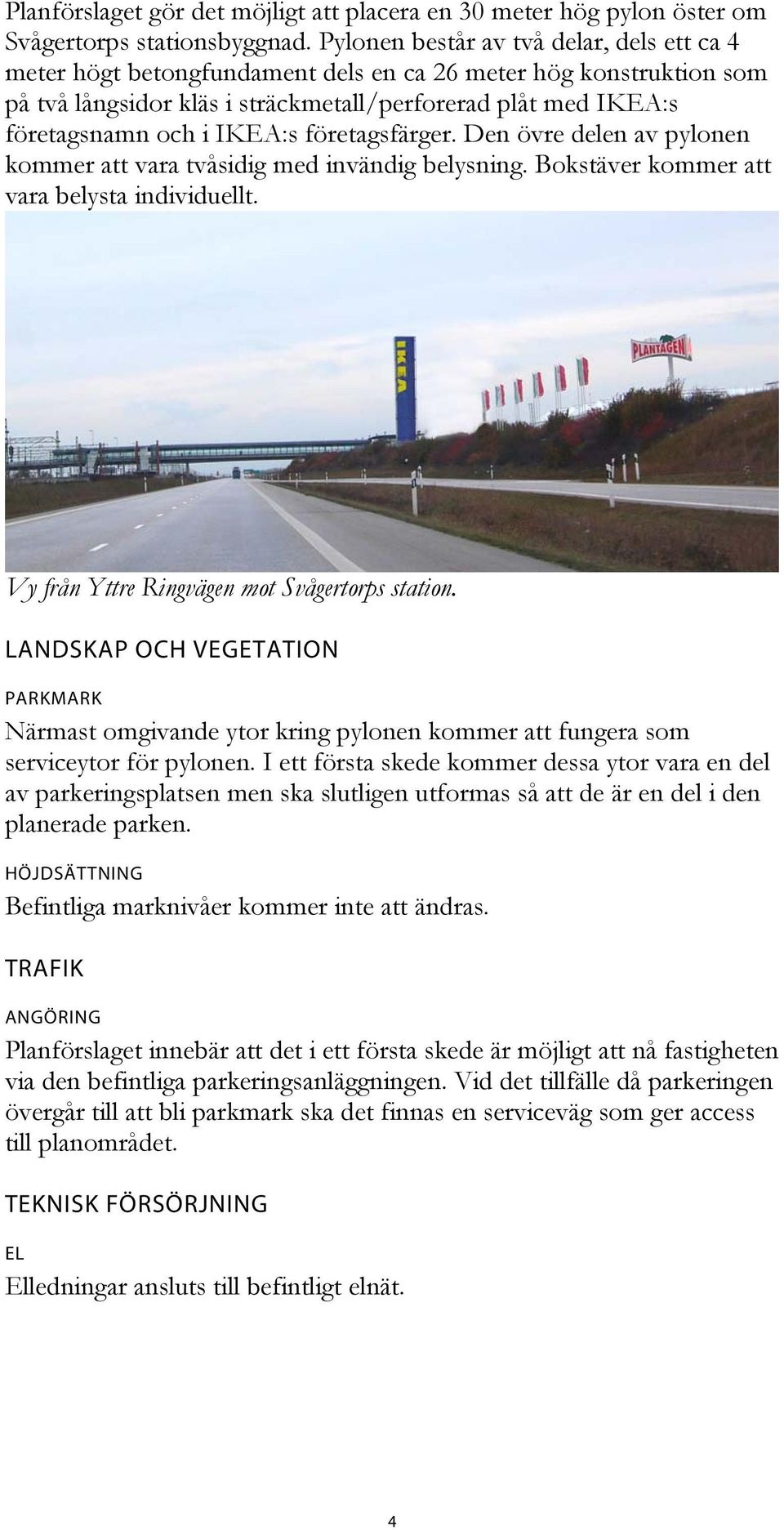 IKEA:s företagsfärger. Den övre delen av pylonen kommer att vara tvåsidig med invändig belysning. Bokstäver kommer att vara belysta individuellt. Vy från Yttre Ringvägen mot Svågertorps station.