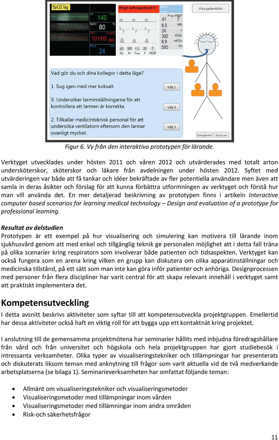 Syftet med utvärderingen var både att få tankar och idéer bekräftade av fler potentiella användare men även att samla in deras åsikter och förslag för att kunna förbättra utformningen av verktyget