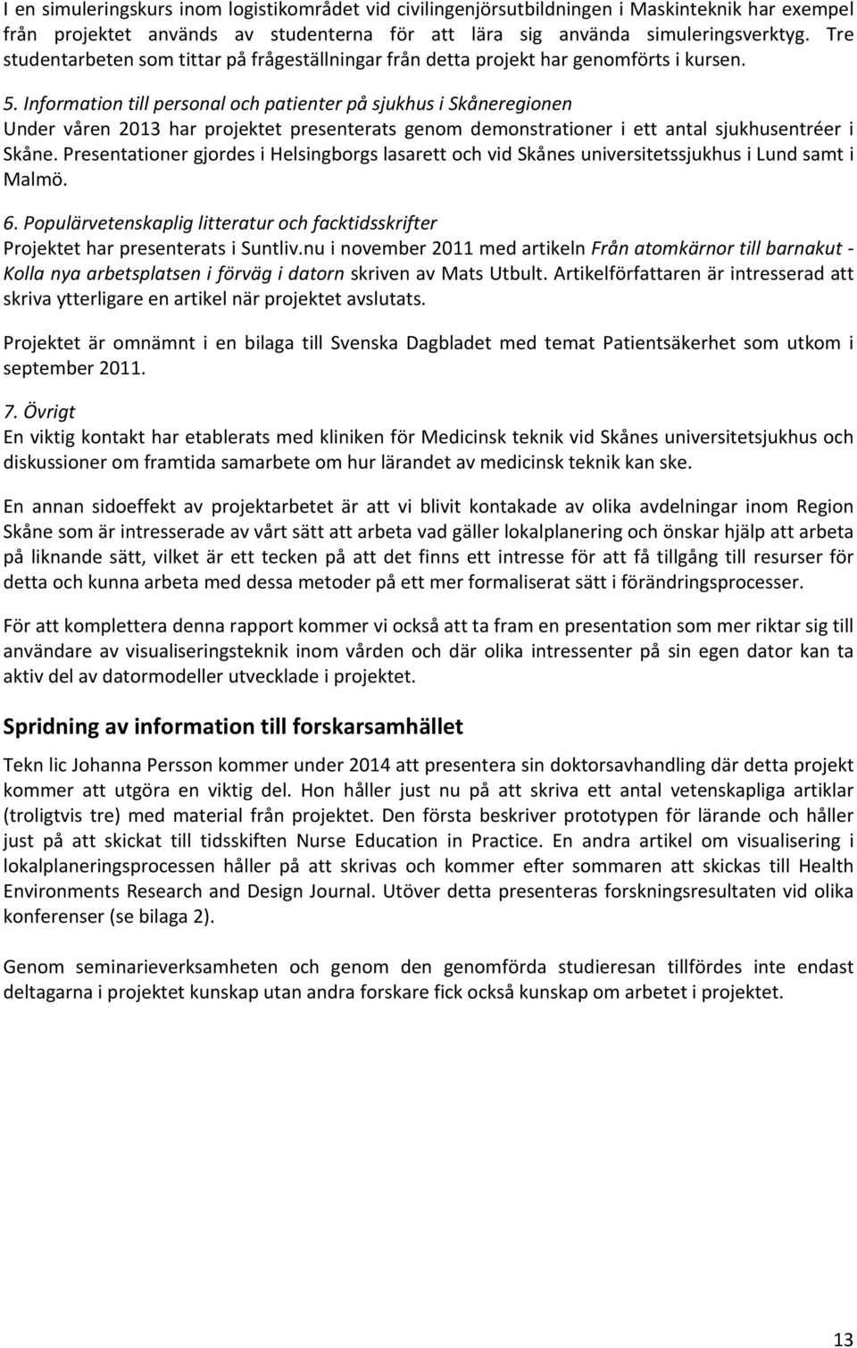 Information till personal och patienter på sjukhus i Skåneregionen Under våren 2013 har projektet presenterats genom demonstrationer i ett antal sjukhusentréer i Skåne.