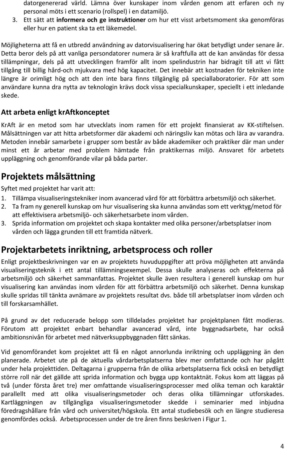 Möjligheterna att få en utbredd användning av datorvisualisering har ökat betydligt under senare år.