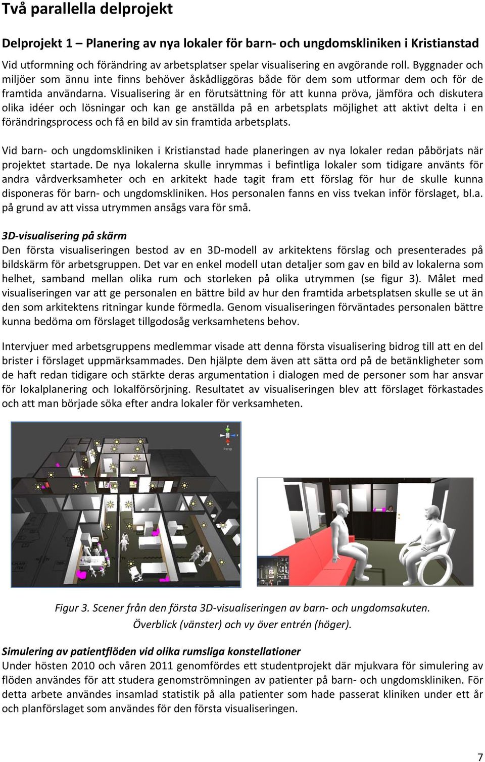 Visualisering är en förutsättning för att kunna pröva, jämföra och diskutera olika idéer och lösningar och kan ge anställda på en arbetsplats möjlighet att aktivt delta i en förändringsprocess och få