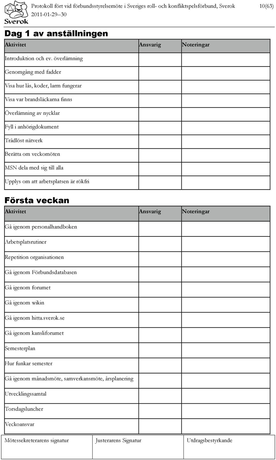 med sig till alla Upplys om att arbetsplatsen är rökfri Första veckan Aktivitet Ansvarig Noteringar Gå igenom personalhandboken Arbetsplatsrutiner Repetition organisationen Gå igenom