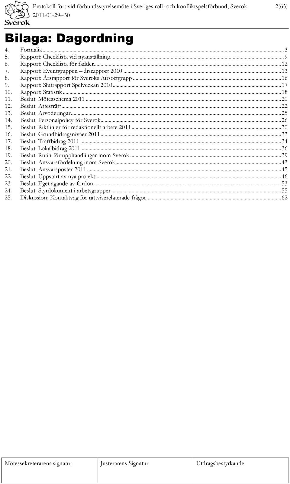 Rapport: Statistik... 18 11. Beslut: Mötesschema 2011... 20 12. Beslut: Attesträtt... 22 13. Beslut: Arvoderingar... 25 14. Beslut: Personalpolicy för Sverok... 26 15.