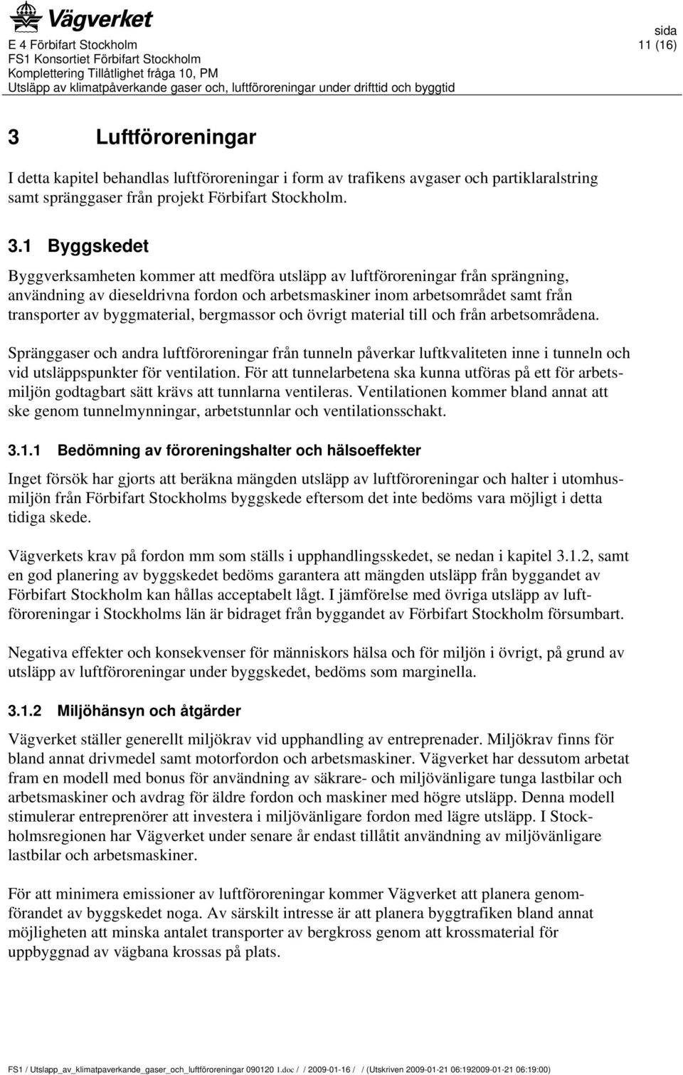 1 Byggskedet Byggverksamheten kommer att medföra utsläpp av luftföroreningar från sprängning, användning av dieseldrivna fordon och arbetsmaskiner inom arbetsområdet samt från transporter av