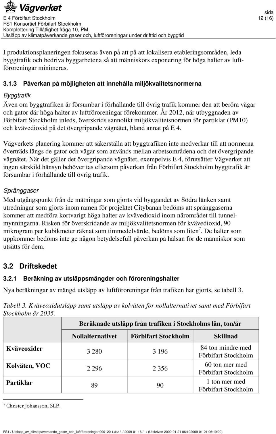 3 Påverkan på möjligheten att innehålla miljökvalitetsnormerna Byggtrafik Även om byggtrafiken är försumbar i förhållande till övrig trafik kommer den att beröra vägar och gator där höga halter av