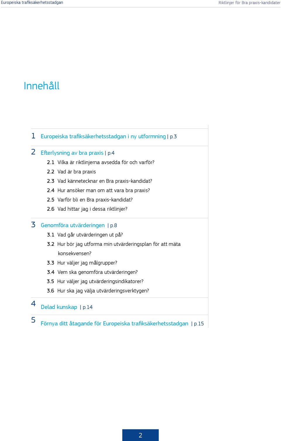 Genomföra utvärderingen p.8 3.1 Vad går utvärderingen ut på? 3.2 Hur bör jag utforma min utvärderingsplan för att mäta konsekvensen? 3.3 Hur väljer jag målgrupper? 3.4 Vem ska genomföra utvärderingen?