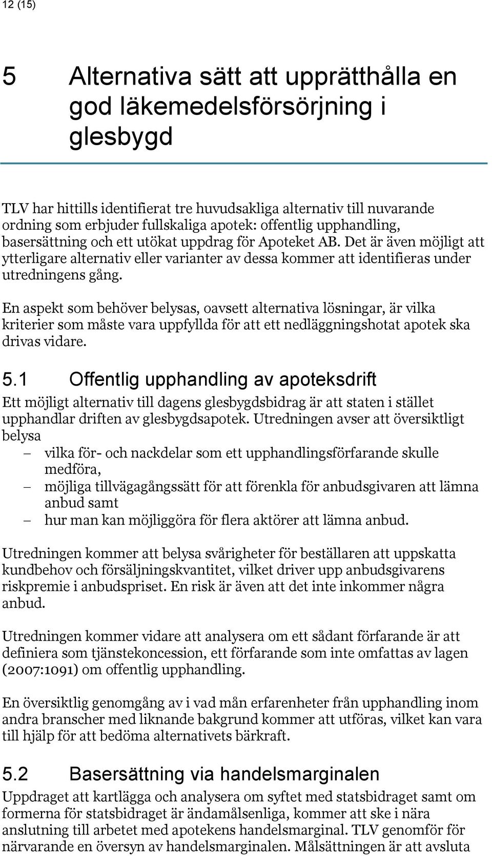 En aspekt som behöver belysas, oavsett alternativa lösningar, är vilka kriterier som måste vara uppfyllda för att ett nedläggningshotat apotek ska drivas vidare. 5.