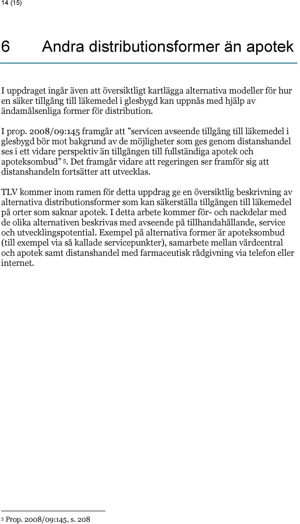 2008/09:145 framgår att servicen avseende tillgång till läkemedel i glesbygd bör mot bakgrund av de möjligheter som ges genom distanshandel ses i ett vidare perspektiv än tillgången till fullständiga