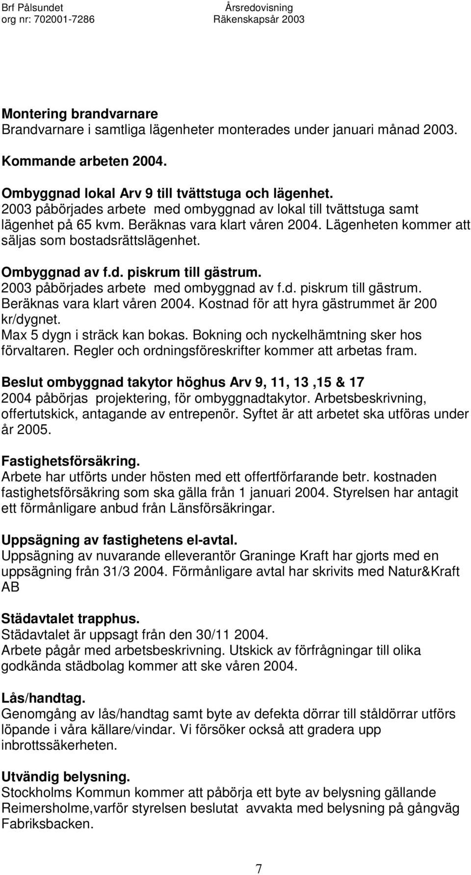 2003 påbörjades arbete med ombyggnad av f.d. piskrum till gästrum. Beräknas vara klart våren 2004. Kostnad för att hyra gästrummet är 200 kr/dygnet. Max 5 dygn i sträck kan bokas.