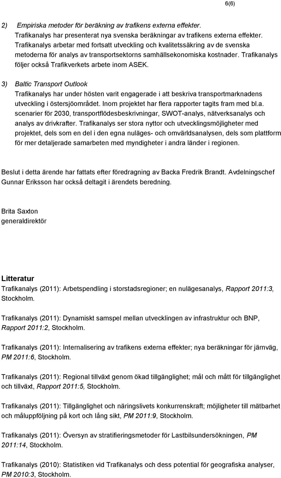 Trafikanalys följer också Trafikverkets arbete inom ASEK. 3) Baltic Transport Outlook Trafikanalys har under hösten varit engagerade i att beskriva transportmarknadens utveckling i östersjöområdet.