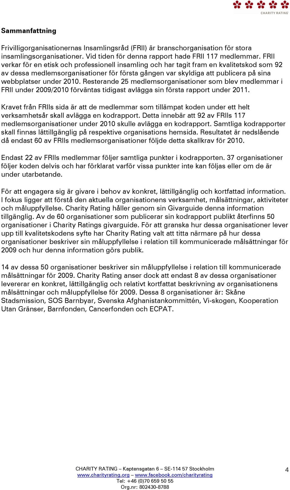 2010. Resterande 25 medlemsorganisationer som blev medlemmar i FRII under 2009/2010 förväntas tidigast avlägga sin första rapport under 2011.