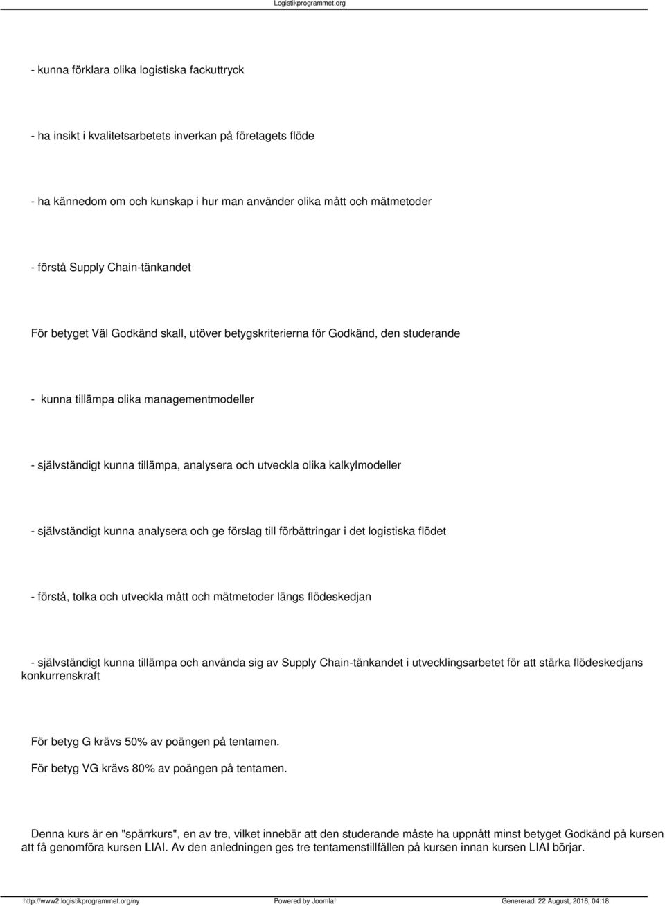 olika kalkylmodeller - självständigt kunna analysera och ge förslag till förbättringar i det logistiska flödet - förstå, tolka och utveckla mått och mätmetoder längs flödeskedjan - självständigt