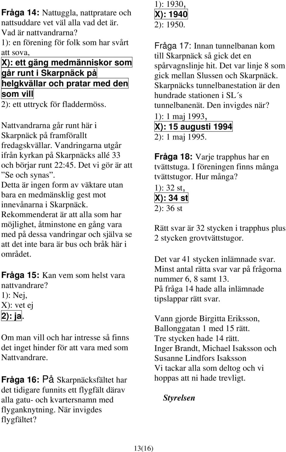 Nattvandrarna går runt här i Skarpnäck på framförallt fredagskvällar. Vandringarna utgår ifrån kyrkan på Skarpnäcks allé 33 och börjar runt 22:45. Det vi gör är att Se och synas.