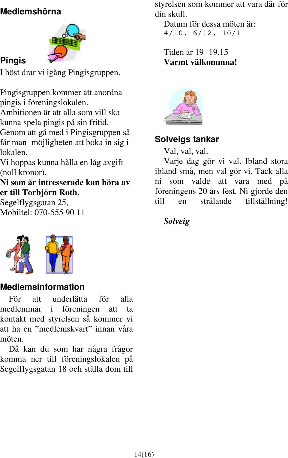 Ni som är intresserade kan höra av er till Torbjörn Roth, Segelflygsgatan 25, Mobiltel: 070-555 90 11 styrelsen som kommer att vara där för din skull.