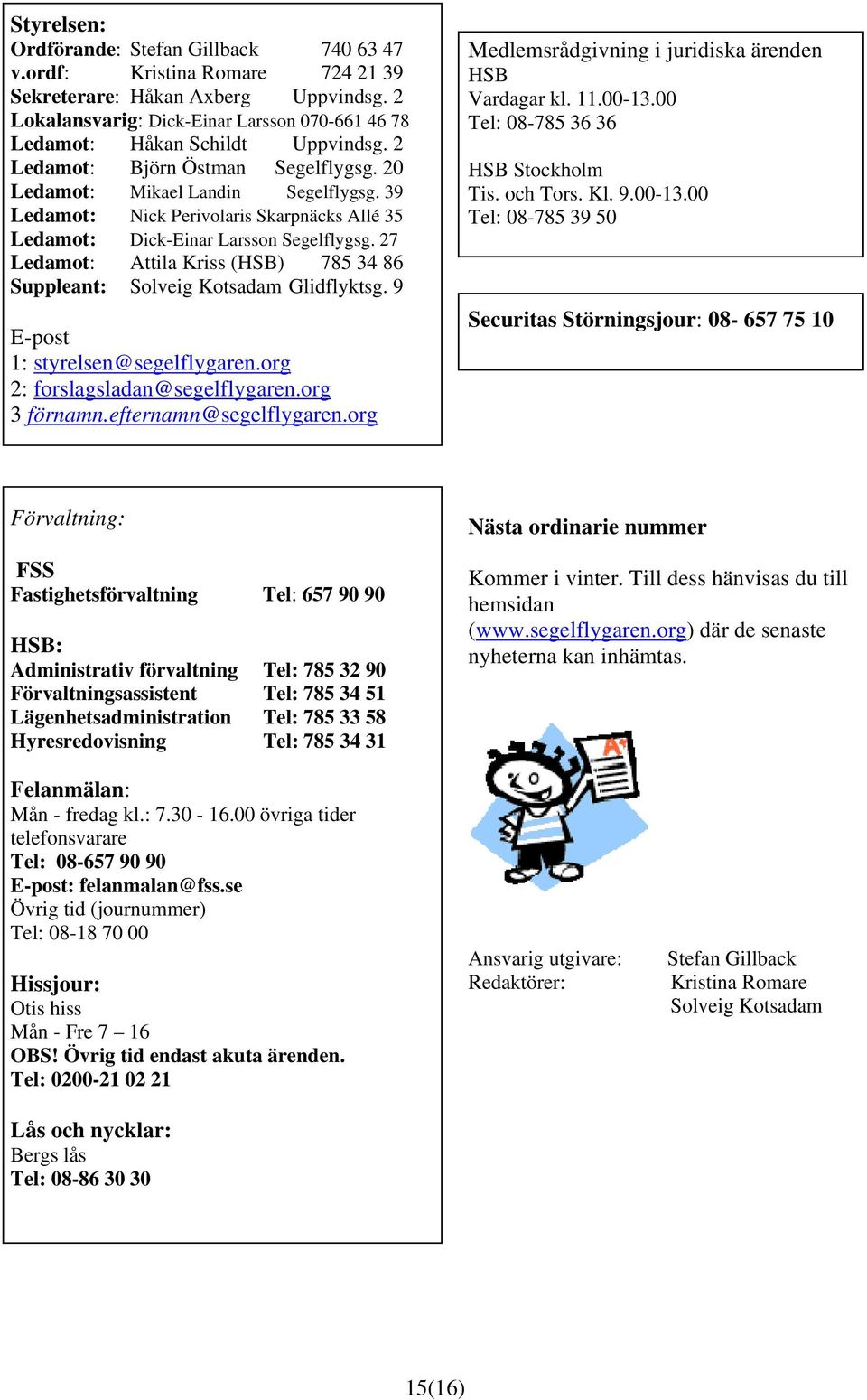 39 Ledamot: Nick Perivolaris Skarpnäcks Allé 35 Ledamot: Dick-Einar Larsson Segelflygsg. 27 Ledamot: Attila Kriss (HSB) 785 34 86 Suppleant: Solveig Kotsadam Glidflyktsg.