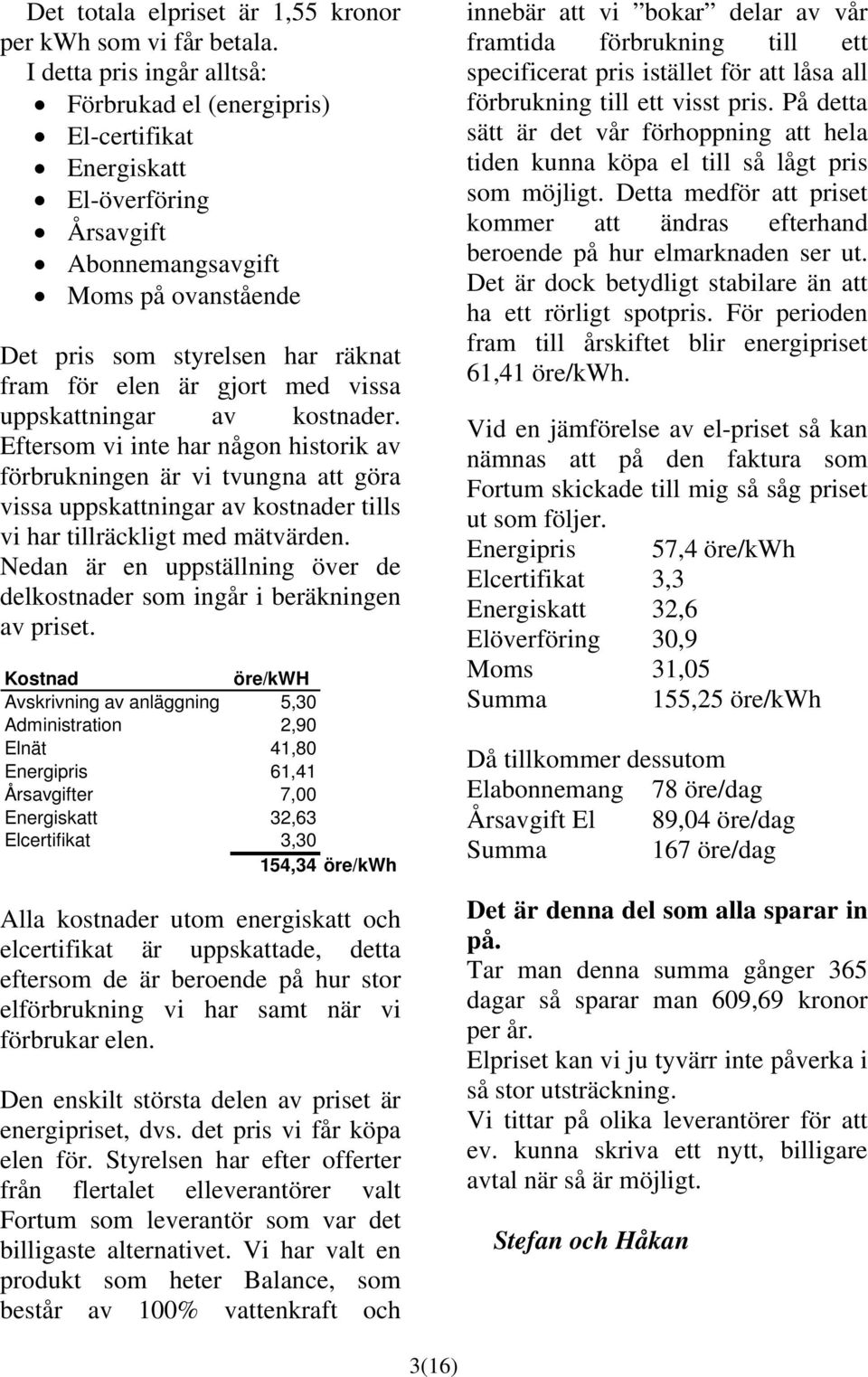 med vissa uppskattningar av kostnader. Eftersom vi inte har någon historik av förbrukningen är vi tvungna att göra vissa uppskattningar av kostnader tills vi har tillräckligt med mätvärden.