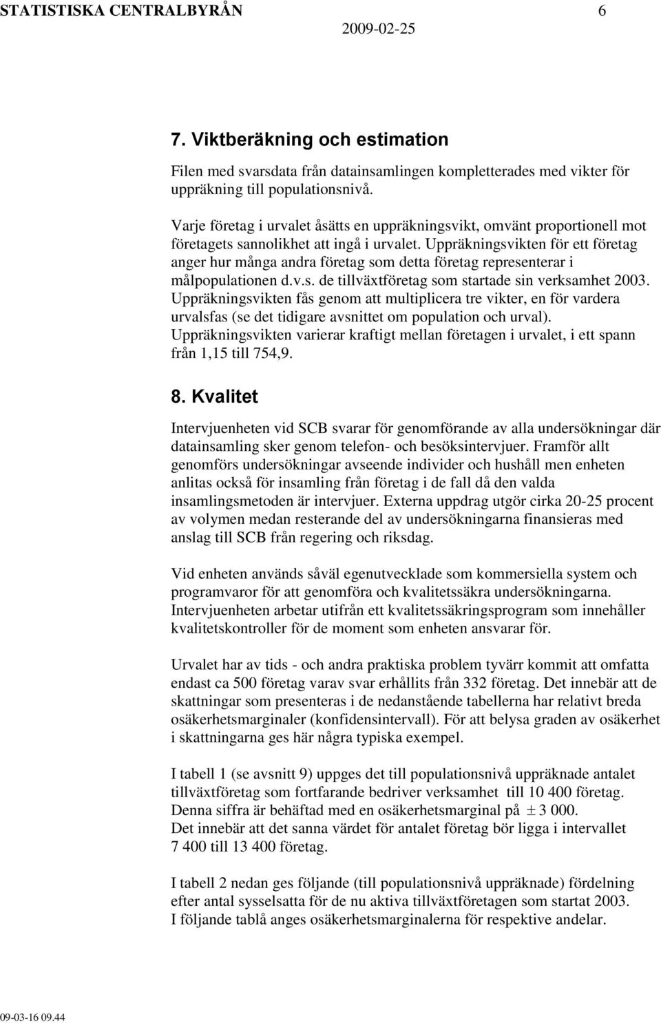 Uppräkningsvikten för ett företag anger hur många andra företag som detta företag representerar i målpopulationen d.v.s. de tillväxtföretag som startade sin verksamhet 2003.