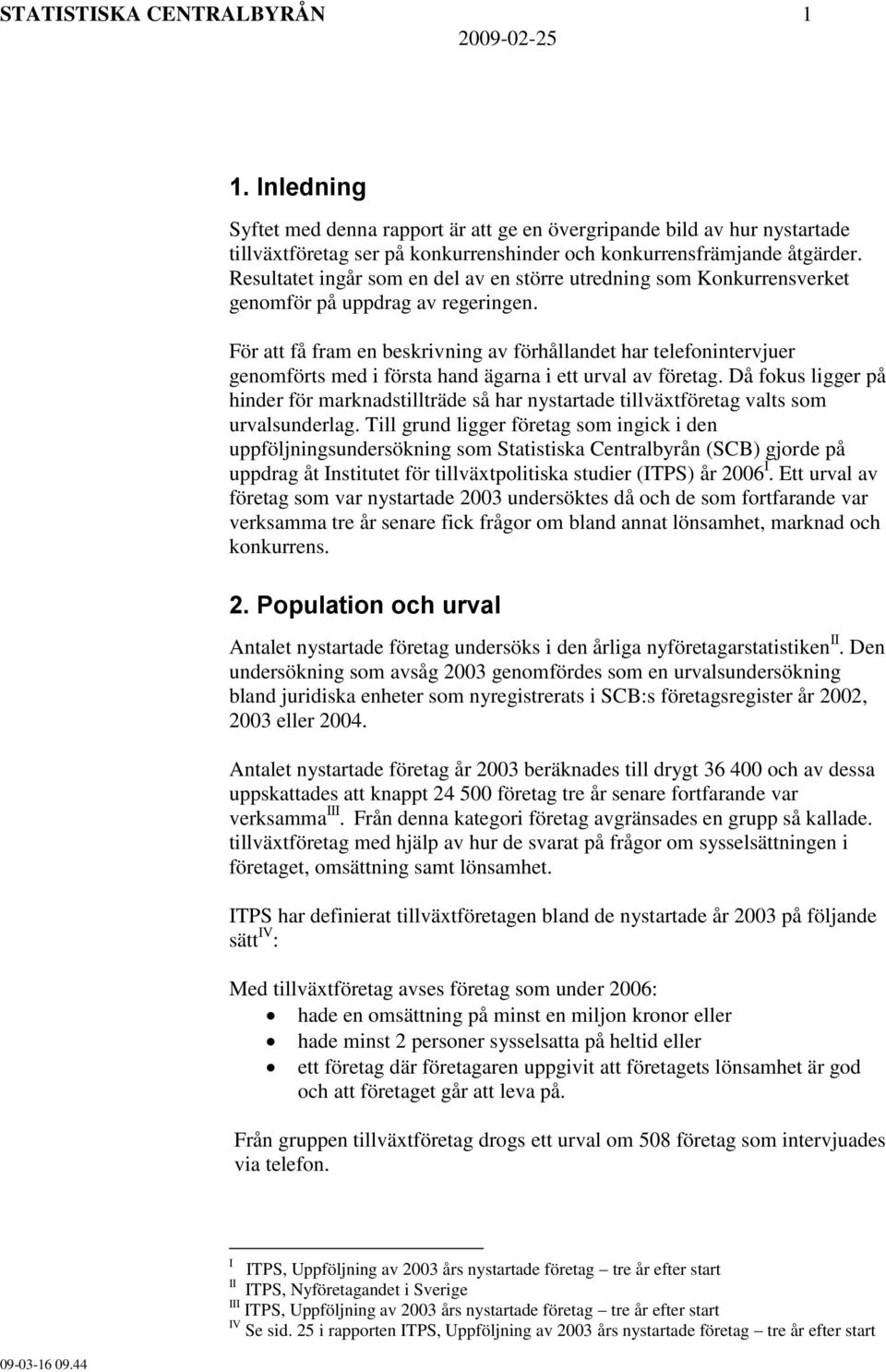 För att få fram en beskrivning av förhållandet har telefonintervjuer genomförts med i första hand ägarna i ett urval av företag.