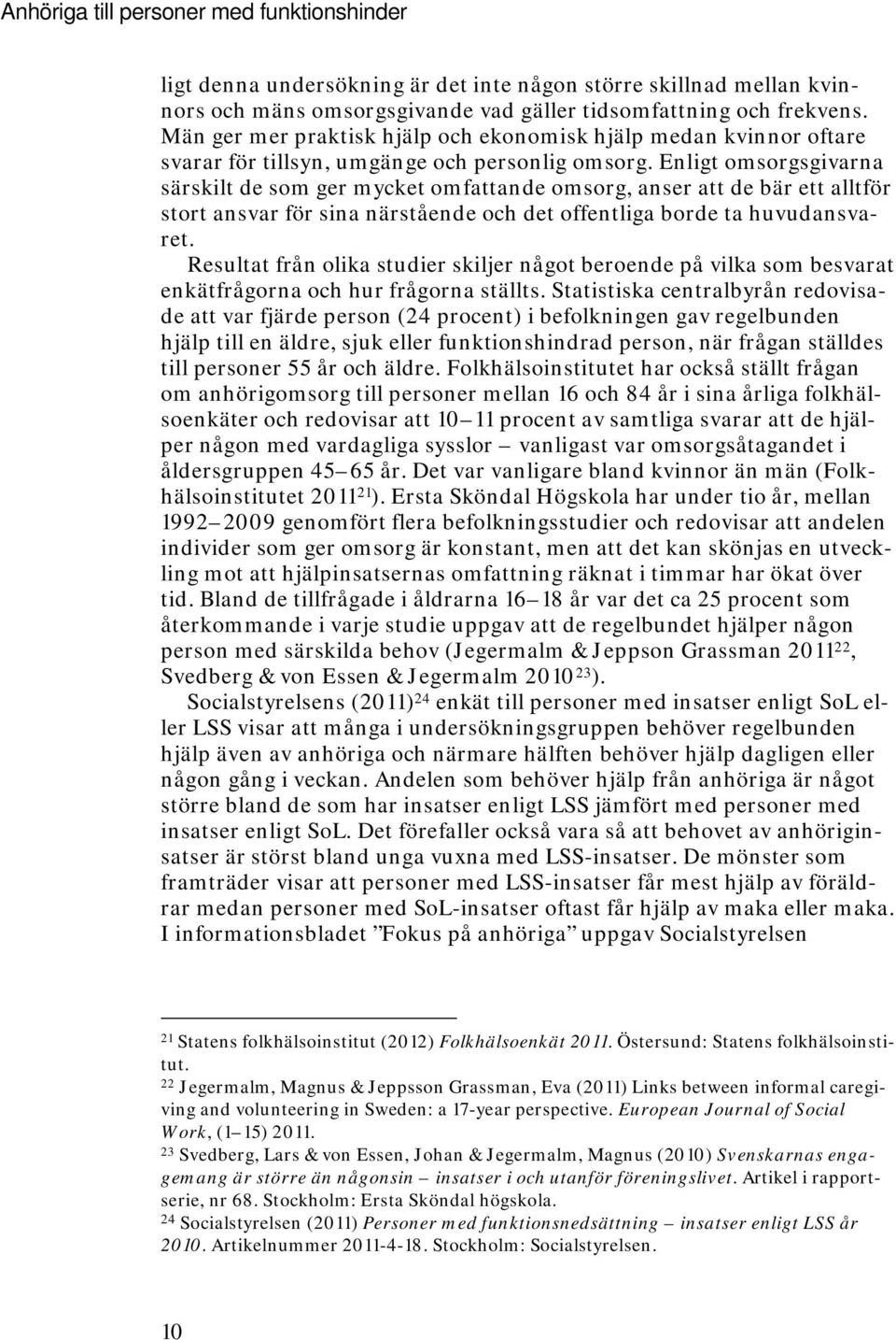 Enligt omsorgsgivarna särskilt de som ger mycket omfattande omsorg, anser att de bär ett alltför stort ansvar för sina närstående och det offentliga borde ta huvudansvaret.